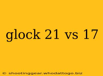 glock 21 vs 17